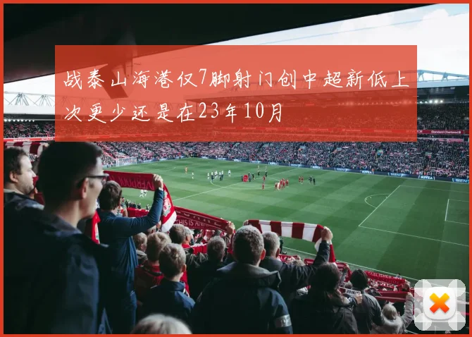 战泰山海港仅7脚射门创中超新低上次更少还是在23年10月