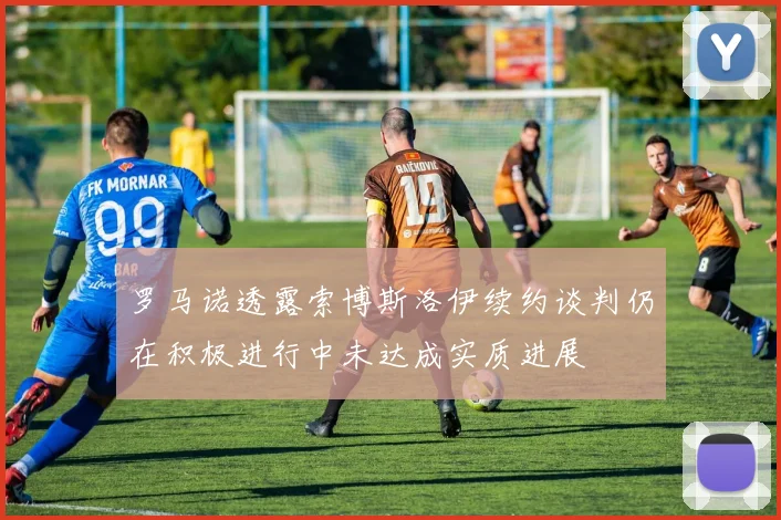 罗马诺透露索博斯洛伊续约谈判仍在积极进行中未达成实质进展