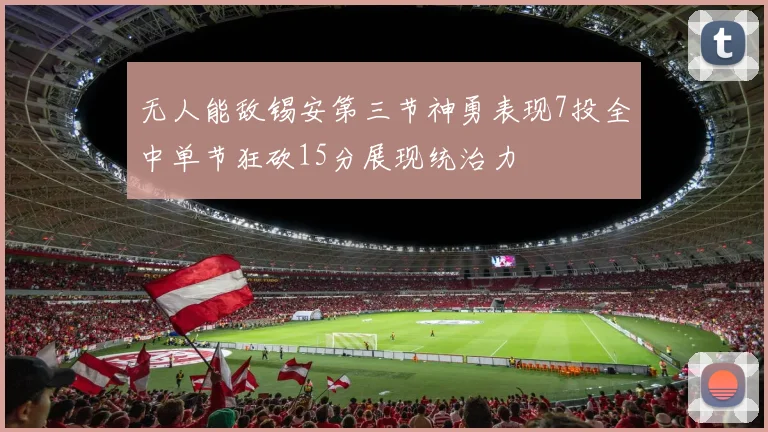 无人能敌锡安第三节神勇表现7投全中单节狂砍15分展现统治力