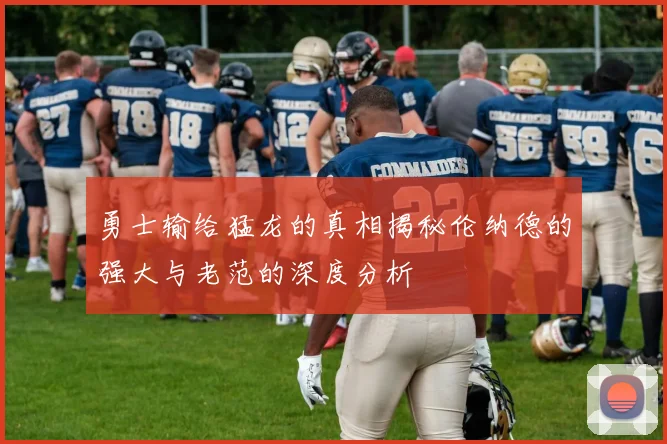 勇士输给猛龙的真相揭秘伦纳德的强大与老范的深度分析