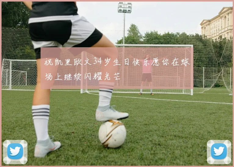 祝凯里欧文34岁生日快乐愿你在球场上继续闪耀光芒